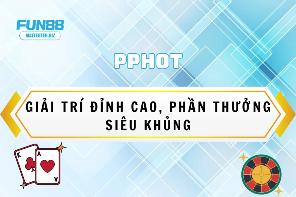 PPHot tại Fun88 - Giải trí đỉnh cao, phần thưởng siêu khủng